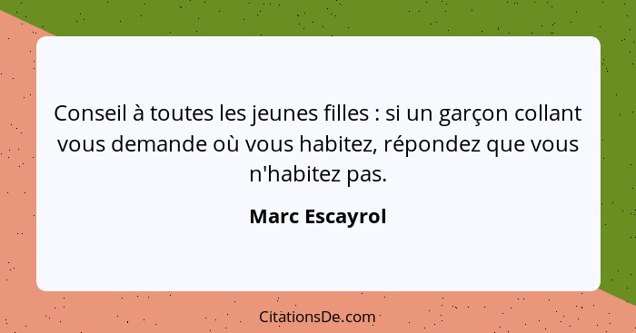 Conseil à toutes les jeunes filles : si un garçon collant vous demande où vous habitez, répondez que vous n'habitez pas.... - Marc Escayrol