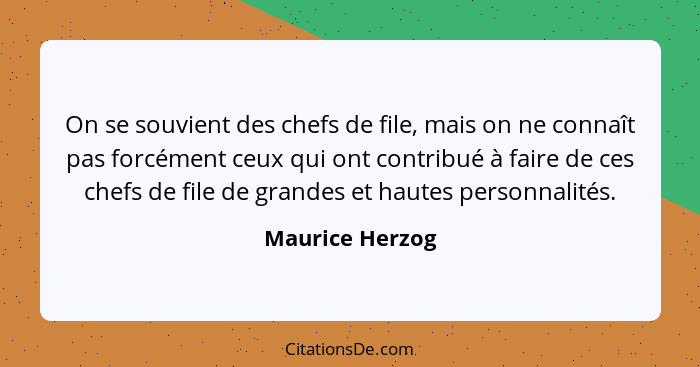 On se souvient des chefs de file, mais on ne connaît pas forcément ceux qui ont contribué à faire de ces chefs de file de grandes et... - Maurice Herzog