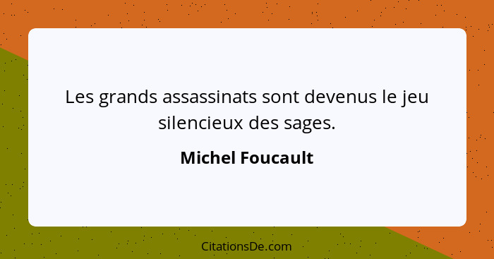 Les grands assassinats sont devenus le jeu silencieux des sages.... - Michel Foucault