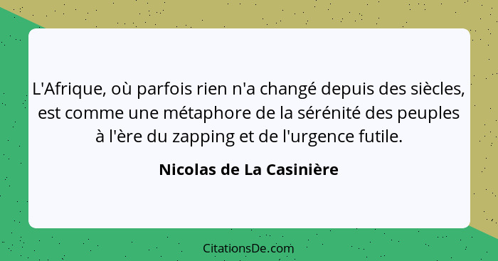 L'Afrique, où parfois rien n'a changé depuis des siècles, est comme une métaphore de la sérénité des peuples à l'ère du zapp... - Nicolas de La Casinière