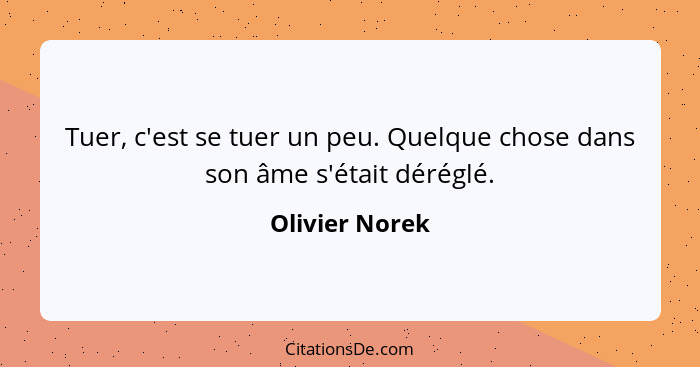 Tuer, c'est se tuer un peu. Quelque chose dans son âme s'était déréglé.... - Olivier Norek