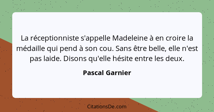 La réceptionniste s'appelle Madeleine à en croire la médaille qui pend à son cou. Sans être belle, elle n'est pas laide. Disons qu'el... - Pascal Garnier