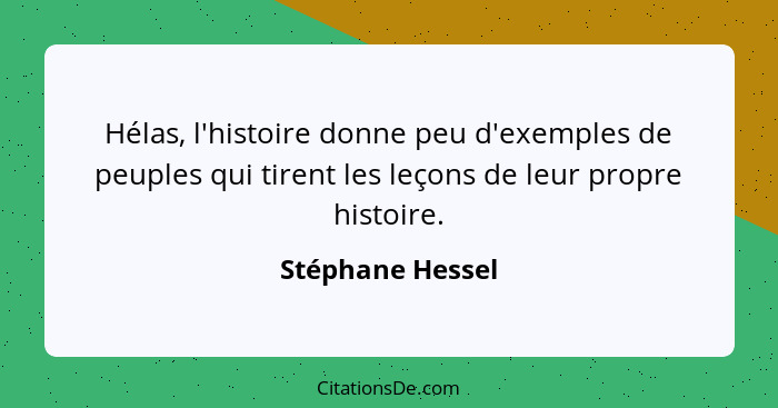 Hélas, l'histoire donne peu d'exemples de peuples qui tirent les leçons de leur propre histoire.... - Stéphane Hessel