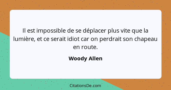 Il est impossible de se déplacer plus vite que la lumière, et ce serait idiot car on perdrait son chapeau en route.... - Woody Allen