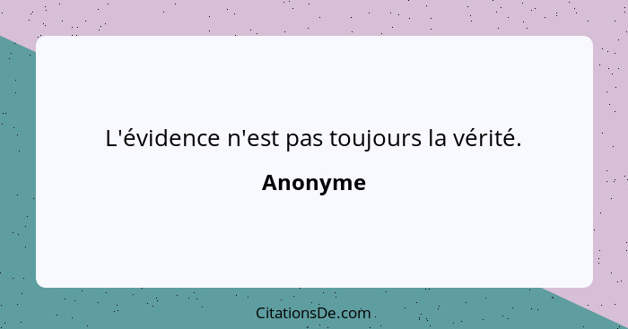 L'évidence n'est pas toujours la vérité.... - Anonyme