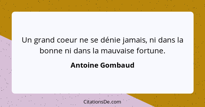 Un grand coeur ne se dénie jamais, ni dans la bonne ni dans la mauvaise fortune.... - Antoine Gombaud