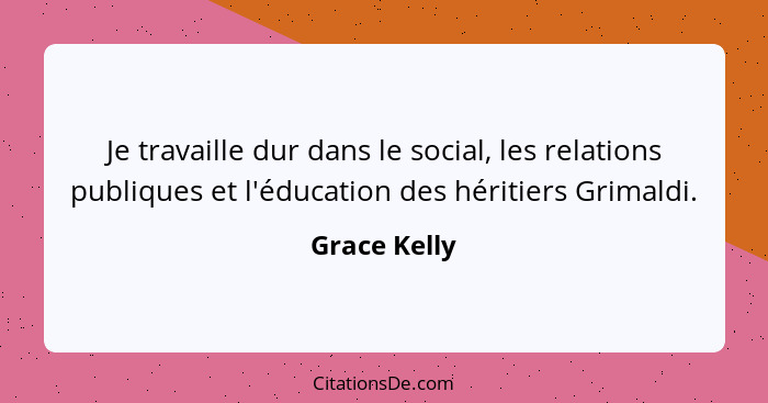 Je travaille dur dans le social, les relations publiques et l'éducation des héritiers Grimaldi.... - Grace Kelly