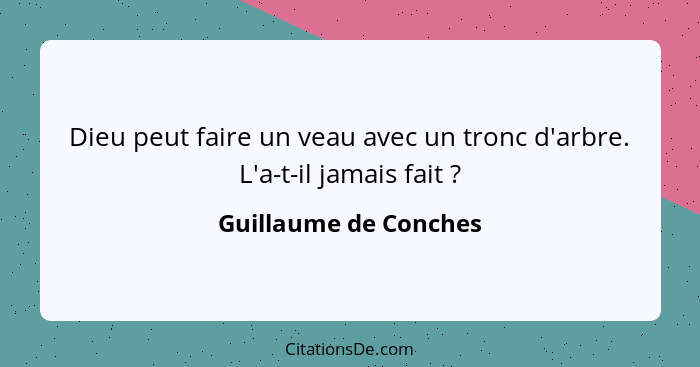 Dieu peut faire un veau avec un tronc d'arbre. L'a-t-il jamais fait ?... - Guillaume de Conches