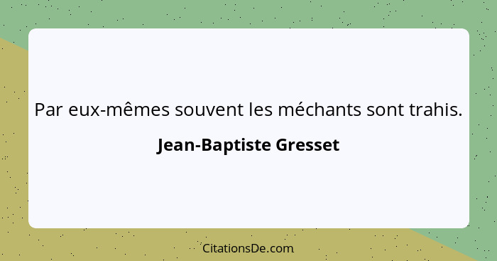 Par eux-mêmes souvent les méchants sont trahis.... - Jean-Baptiste Gresset