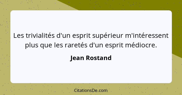 Les trivialités d'un esprit supérieur m'intéressent plus que les raretés d'un esprit médiocre.... - Jean Rostand