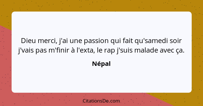 Dieu merci, j'ai une passion qui fait qu'samedi soir j'vais pas m'finir à l'exta, le rap j'suis malade avec ça.... - Népal