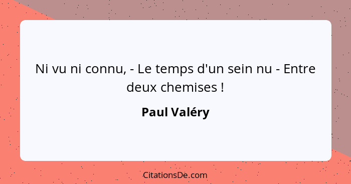 Ni vu ni connu, - Le temps d'un sein nu - Entre deux chemises !... - Paul Valéry