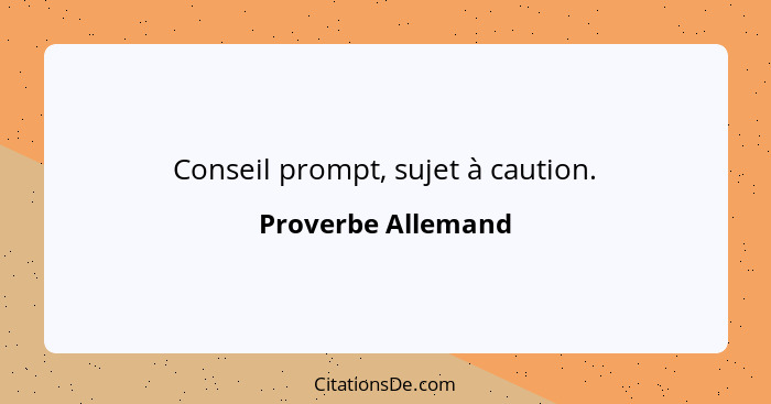 Conseil prompt, sujet à caution.... - Proverbe Allemand