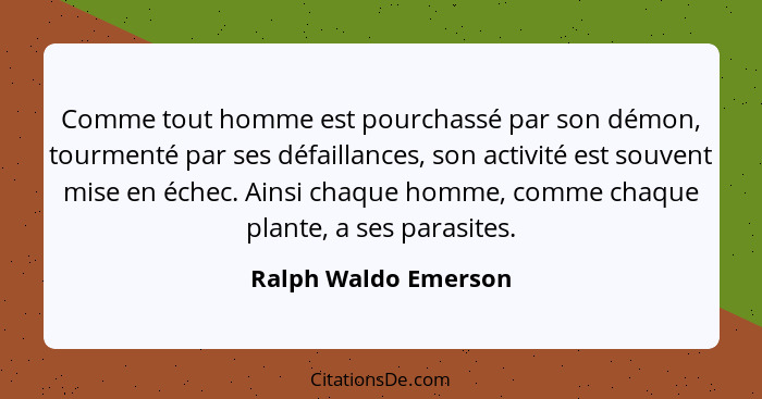 Comme tout homme est pourchassé par son démon, tourmenté par ses défaillances, son activité est souvent mise en échec. Ainsi cha... - Ralph Waldo Emerson