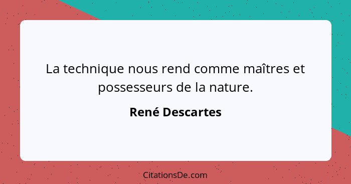 La technique nous rend comme maîtres et possesseurs de la nature.... - René Descartes