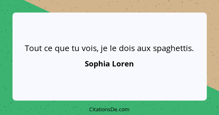 Tout ce que tu vois, je le dois aux spaghettis.... - Sophia Loren