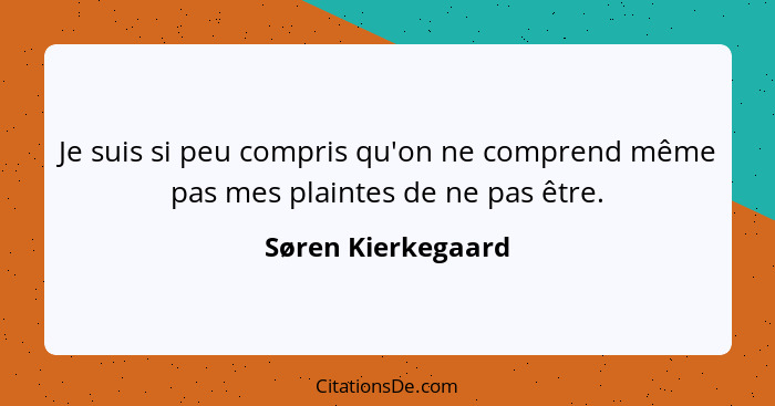 Je suis si peu compris qu'on ne comprend même pas mes plaintes de ne pas être.... - Søren Kierkegaard