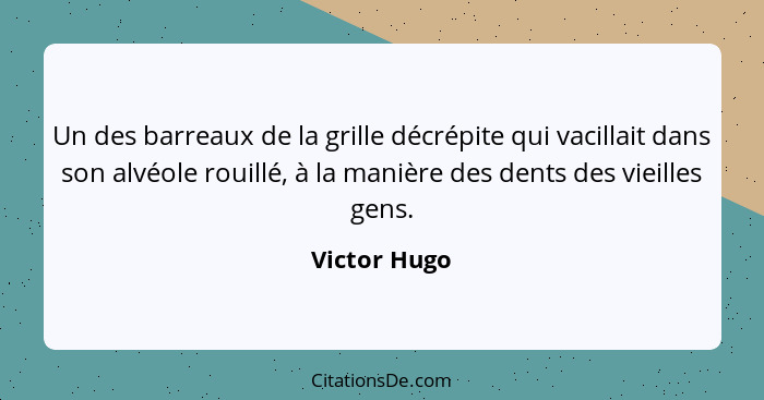 Un des barreaux de la grille décrépite qui vacillait dans son alvéole rouillé, à la manière des dents des vieilles gens.... - Victor Hugo