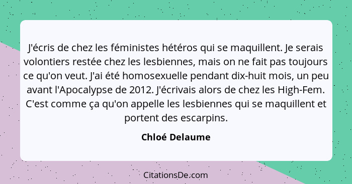 J'écris de chez les féministes hétéros qui se maquillent. Je serais volontiers restée chez les lesbiennes, mais on ne fait pas toujour... - Chloé Delaume