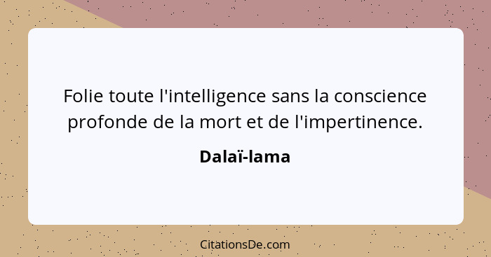 Folie toute l'intelligence sans la conscience profonde de la mort et de l'impertinence.... - Dalaï-lama