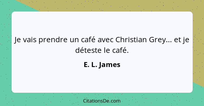 Je vais prendre un café avec Christian Grey... et je déteste le café.... - E. L. James