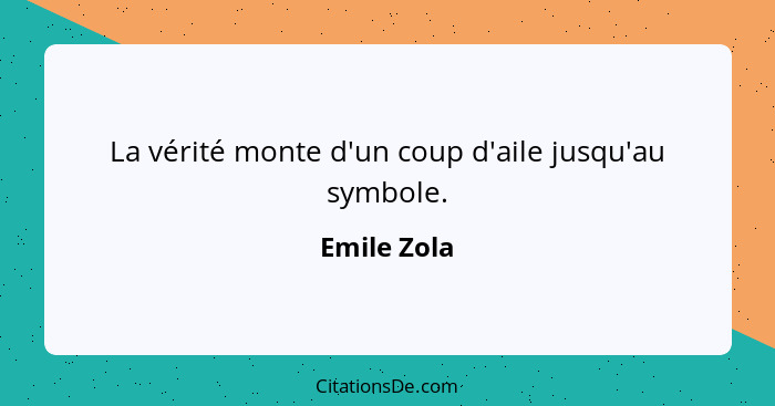 La vérité monte d'un coup d'aile jusqu'au symbole.... - Emile Zola