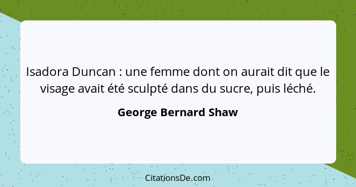 Isadora Duncan : une femme dont on aurait dit que le visage avait été sculpté dans du sucre, puis léché.... - George Bernard Shaw