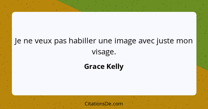 Je ne veux pas habiller une image avec juste mon visage.... - Grace Kelly