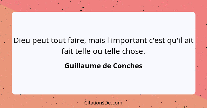 Dieu peut tout faire, mais l'important c'est qu'il ait fait telle ou telle chose.... - Guillaume de Conches