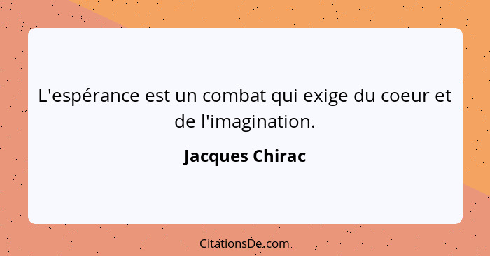 L'espérance est un combat qui exige du coeur et de l'imagination.... - Jacques Chirac