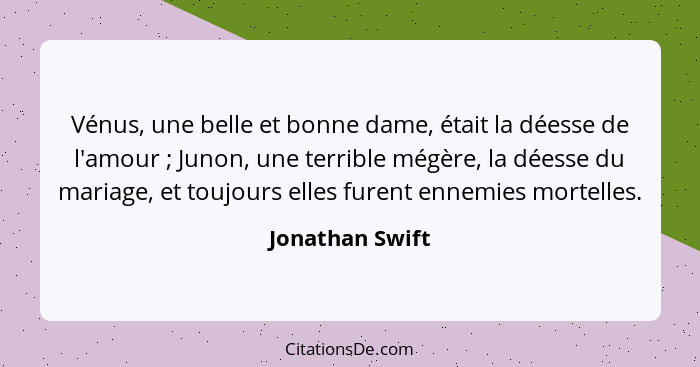 Vénus, une belle et bonne dame, était la déesse de l'amour ; Junon, une terrible mégère, la déesse du mariage, et toujours elles... - Jonathan Swift