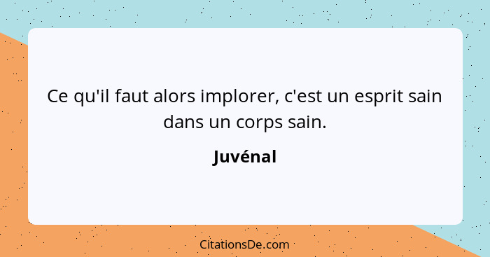 Ce qu'il faut alors implorer, c'est un esprit sain dans un corps sain.... - Juvénal