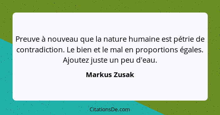 Preuve à nouveau que la nature humaine est pétrie de contradiction. Le bien et le mal en proportions égales. Ajoutez juste un peu d'eau... - Markus Zusak