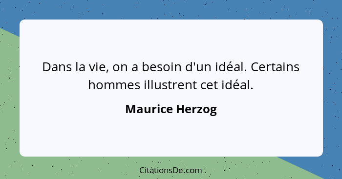 Dans la vie, on a besoin d'un idéal. Certains hommes illustrent cet idéal.... - Maurice Herzog