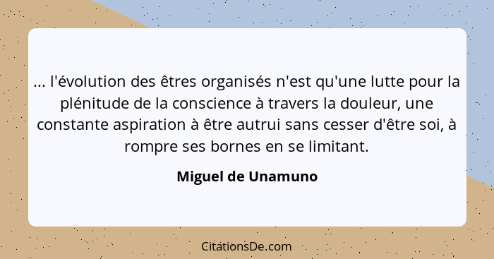 ... l'évolution des êtres organisés n'est qu'une lutte pour la plénitude de la conscience à travers la douleur, une constante aspi... - Miguel de Unamuno