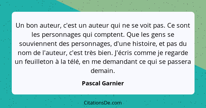 Un bon auteur, c'est un auteur qui ne se voit pas. Ce sont les personnages qui comptent. Que les gens se souviennent des personnages,... - Pascal Garnier