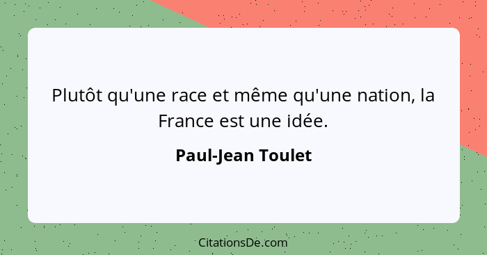 Plutôt qu'une race et même qu'une nation, la France est une idée.... - Paul-Jean Toulet