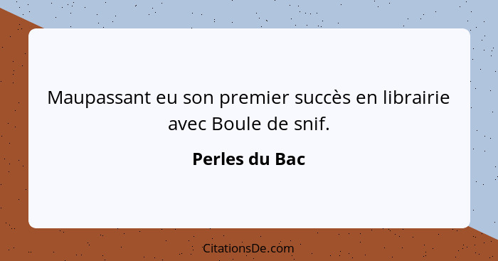 Maupassant eu son premier succès en librairie avec Boule de snif.... - Perles du Bac