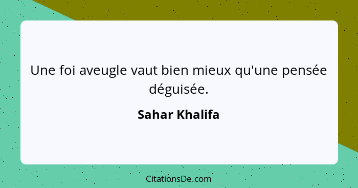 Une foi aveugle vaut bien mieux qu'une pensée déguisée.... - Sahar Khalifa