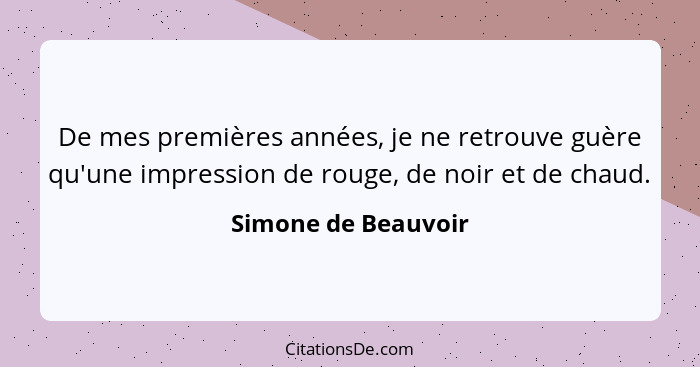 De mes premières années, je ne retrouve guère qu'une impression de rouge, de noir et de chaud.... - Simone de Beauvoir