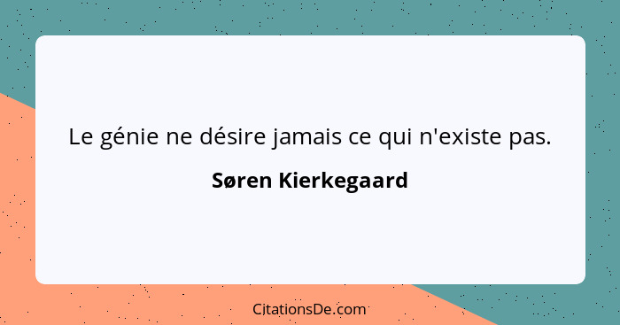 Le génie ne désire jamais ce qui n'existe pas.... - Søren Kierkegaard