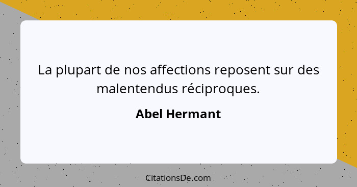 La plupart de nos affections reposent sur des malentendus réciproques.... - Abel Hermant