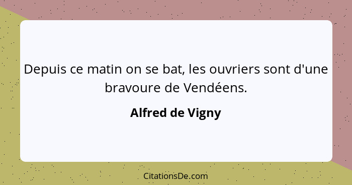 Depuis ce matin on se bat, les ouvriers sont d'une bravoure de Vendéens.... - Alfred de Vigny