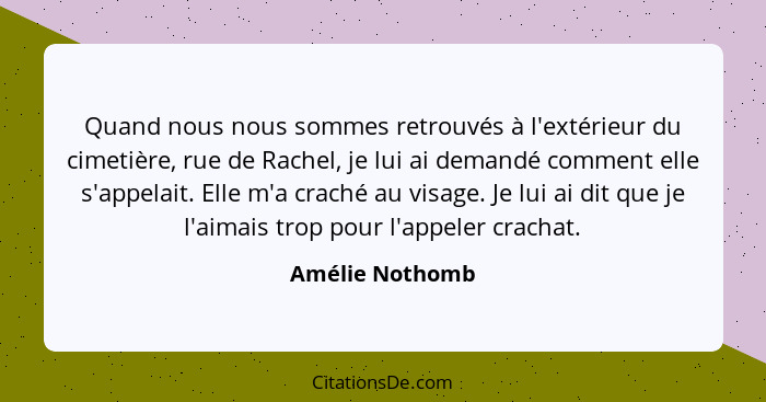 Quand nous nous sommes retrouvés à l'extérieur du cimetière, rue de Rachel, je lui ai demandé comment elle s'appelait. Elle m'a crach... - Amélie Nothomb