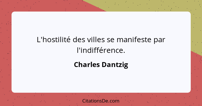 L'hostilité des villes se manifeste par l'indifférence.... - Charles Dantzig