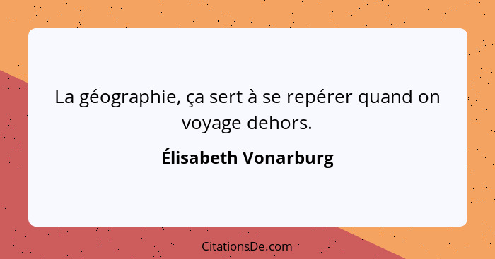 La géographie, ça sert à se repérer quand on voyage dehors.... - Élisabeth Vonarburg