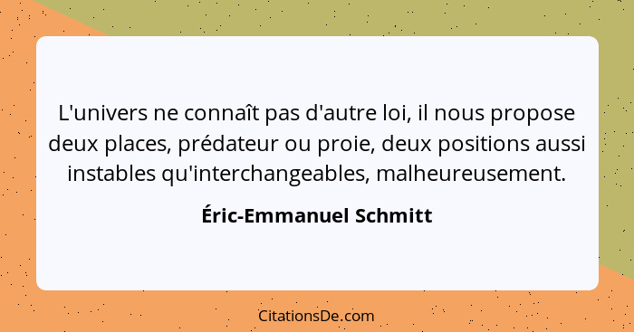 L'univers ne connaît pas d'autre loi, il nous propose deux places, prédateur ou proie, deux positions aussi instables qu'inter... - Éric-Emmanuel Schmitt