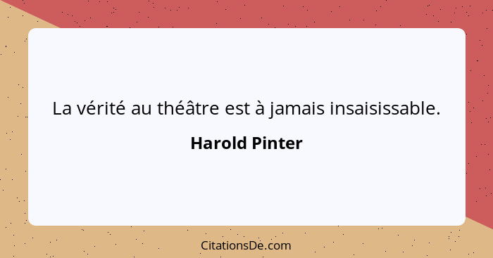 La vérité au théâtre est à jamais insaisissable.... - Harold Pinter