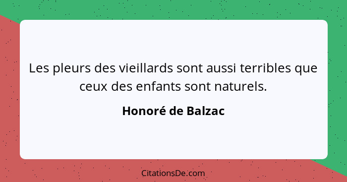 Les pleurs des vieillards sont aussi terribles que ceux des enfants sont naturels.... - Honoré de Balzac