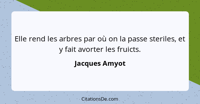 Elle rend les arbres par où on la passe steriles, et y fait avorter les fruicts.... - Jacques Amyot